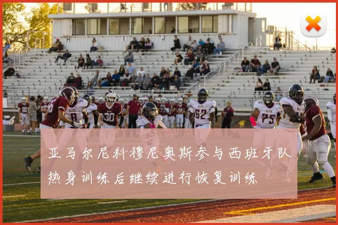 亚马尔尼科穆尼奥斯参与西班牙队热身训练后继续进行恢复训练