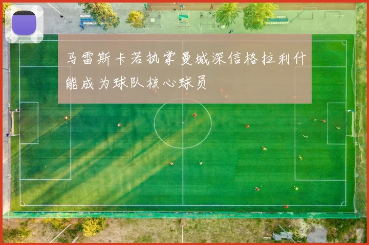 马雷斯卡若执掌曼城深信格拉利什能成为球队核心球员