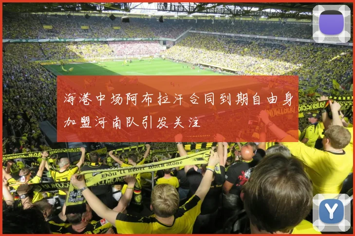 海港中场阿布拉汗合同到期自由身加盟河南队引发关注