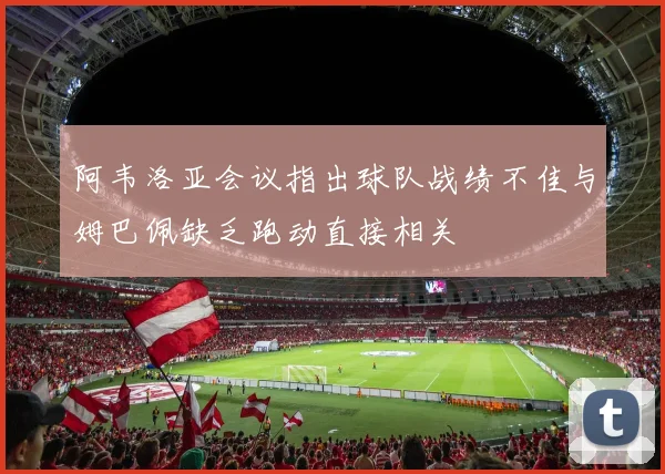 阿韦洛亚会议指出球队战绩不佳与姆巴佩缺乏跑动直接相关