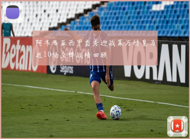 阿韦洛亚西甲首秀迎战莱万特皇马近10场交锋战绩回顾