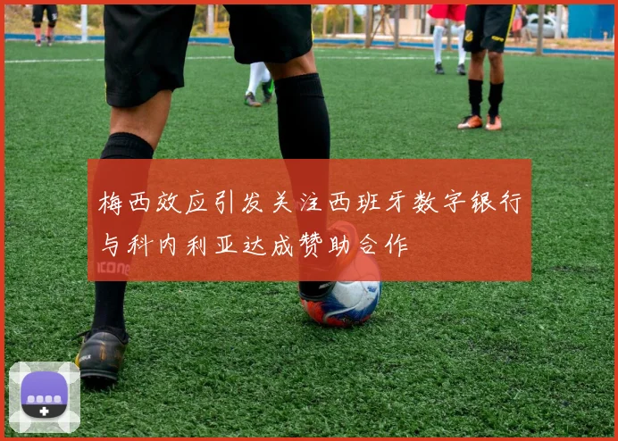 梅西效应引发关注西班牙数字银行与科内利亚达成赞助合作