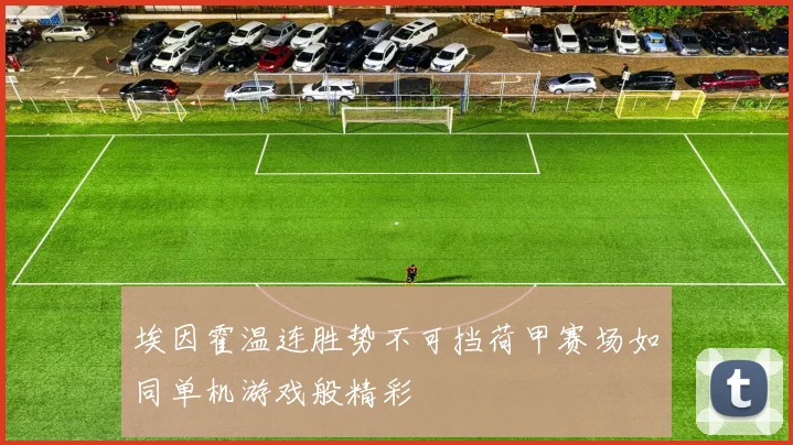 埃因霍温连胜势不可挡荷甲赛场如同单机游戏般精彩