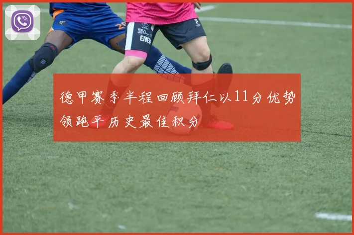 德甲赛季半程回顾拜仁以11分优势领跑平历史最佳积分